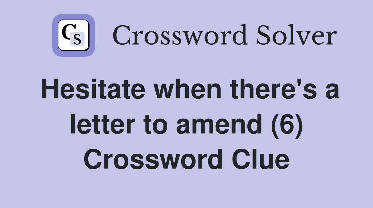 hesitate-when-there-s-a-letter-to-amend-6-crossword-clue-answers